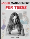 Anger Management For Teens: The Ultimate Guide To Manage And Control Anger, Stress And Anxiety By Mindfulness Of Anger Triggers And Mastering Your Cover Image