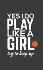 Play Like A Girl: Yes I Know I Do Play Like A Girl, Try To Keep Up Notebook - Trending Strong Woman Player Quote For Women Basketball Pl By Play Like a. Girl Cover Image