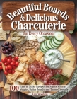 Beautiful Boards and Delicious Charcuterie for Any Gathering: 130 Easy to Make Recipes for Meats, Cheese, Veggies and Themed Spreads By Kate Woodson Cover Image