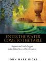 Enter the Water, Come to the Table: Baptism and Lord's Supper in the Bible's Story of New Creation By John Mark Hicks Cover Image