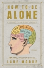 How to Be Alone: If You Want To, and Even If You Don't By Lane Moore Cover Image