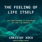 The Feeling of Life Itself: Why Consciousness Is Widespread But Can't Be Computed (MIT Press Essential Knowledge) By Patrick Girard Lawlor (Read by), Christof Koch Cover Image