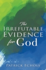 The Irrefutable Evidence For God By Patrick Echols Cover Image