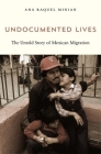 Undocumented Lives: The Untold Story of Mexican Migration By Ana Raquel Minian Cover Image