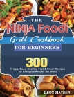 The Ninja Foodi Grill Cookbook for Beginners: 300 Crispy, Easy, Healthy, Fast & Fresh Recipes for Everyone Around the World By Leon Hayden Cover Image