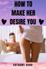 How to Make Her Desire You By Anthony Bond Cover Image
