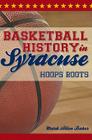 Basketball History in Syracuse: Hoops Roots (Sports) By Mark Allen Baker Cover Image