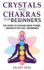 Crystals and Chakras for Beginners: The Guide to Expand Mind Power, Enhance Psychic Awareness, Increase Spiritual Energy with the Power of Crystals an By Kelsey Vega Cover Image