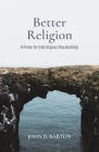 Better Religion: A Primer for Interreligious Peacebuilding By John D. Barton Cover Image