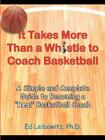 It Takes More Than a Whistle to Coach Basketball: A Simple and Complete Guide to Becoming a Real Basketball Coach By Ed Leibowitz Cover Image