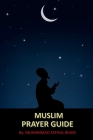 Muslim Prayer Guide: Step by Step Instructional Guide for Compulsory Prayers in Islam Cover Image