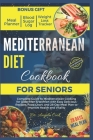Mediterranean Diet Cookbook for Seniors 2024: Complete Guide to Mediterranean Cooking for Older Men & Women with Easy Delicious Recipes, Food Chart, a By Dr Angela Cook Cover Image