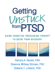 Getting Unstuck from PTSD: Using Cognitive Processing Therapy to Guide Your Recovery By Patricia A. Resick, PhD, ABPP, Shannon Wiltsey Stirman, PhD, Stefanie T. LoSavio Cover Image