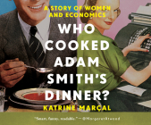 Who Cooked Adam Smith's Dinner?: A Story of Women and Economics By Katrine Marçal, Laura Jennings (Read by) Cover Image