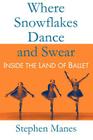 Where Snowflakes Dance and Swear: Inside the Land of Ballet By Stephen Manes Cover Image