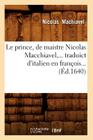 Le Prince, de Maistre Nicolas Macchiavel, Traduict d'Italien En François (Éd.1640) (Sciences Sociales) By Nicolas Machiavel Cover Image