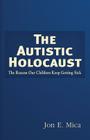 The Autistic Holocaust: The Reason Our Children Keep Getting Sick Cover Image
