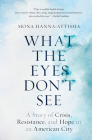 What the Eyes Don't See: A Story of Crisis, Resistance, and Hope in an American City By Mona Hanna-Attisha Cover Image