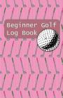 Beginner Golf Log Book: Learn To Track Your Stats and Improve Your Game for Your First 20 Outings Great Gift for Golfers - Pink Putters By Sports Game Collective Cover Image