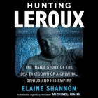 Hunting LeRoux Lib/E: The Inside Story of the Dea Takedown of a Criminal Genius and His Empire By Elaine Shannon, Dennis Boutsikaris (Read by) Cover Image