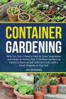 Container Gardening for Beginners: Why You Don't Need a Yard to Grow Vegetables and Herbs at Home, Plus 17 Brilliant Gardening Hacks to Become Self Su Cover Image