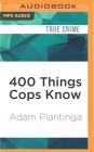 400 Things Cops Know: Street-Smart Lessons from a Veteran Patrolman By Adam Plantinga, Mark Boyett (Read by) Cover Image