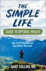 The Simple Life Guide to Optimal Health: How to Get Healthy and Feel Better Than Ever By Gary Collins Cover Image