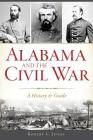 Alabama and the Civil War: A History & Guide By Robert C. Jones Cover Image