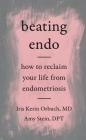 Beating Endo: How to Reclaim Your Life from Endometriosis By Iris Kerin Orbuch MD, Amy Stein DPT Cover Image