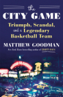 The City Game: Triumph, Scandal, and a Legendary Basketball Team By Matthew Goodman Cover Image
