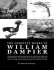 The Complete Works of William Dampier: Containing Particular Descriptions of Life in the Torrid Zone at the Dawn of Modern Science and at the Intersec Cover Image