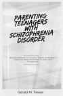 Parenting Teenagers with Schizophrenia Disorder: Nurturing Resilience, Encouraging Growth, and Building a Supportive Family Environment for teens with By Gerald M. Trexler Cover Image