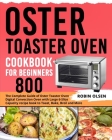 Oster Toaster Oven Cookbook for Beginners 800: The Complete Guide of Oster Toaster Digital Convection Oven Recipe Book to Toast, Bake, Broil and More By Robin Olsen Cover Image