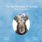 To My Moose Friends: A Book of Moosery Rhymes Cover Image