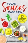 Vegan Sauces Made Easy: 35 Tasty and Healthy Popular Vegan Sauce Recipes By Delicious Delights Publishing Cover Image