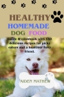 Healthy Homemade Dog Food: Guide & cookbook with 150 delicious recipes for picky eaters and a healthier furry friend. By Aiden Mathew Cover Image