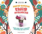 Super Simple Twig Projects: Fun and Easy Crafts Inspired by Nature (Super Simple Nature Crafts) Cover Image