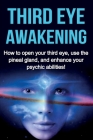 Third Eye Awakening: How to open your third eye, use the pineal gland, and enhance your psychic abilities! Cover Image