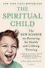 The Spiritual Child: The New Science on Parenting for Health and Lifelong Thriving By Dr. Lisa Miller Cover Image