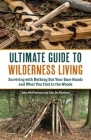 The Ultimate Guide to Wilderness Living: Surviving with Nothing But Your Bare Hands and What You Find in the Woods Cover Image