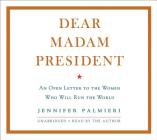 Dear Madam President Lib/E: An Open Letter to the Women Who Will Run the World By Jennifer Palmieri (Read by) Cover Image