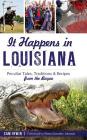 It Happens in Louisiana: Peculiar Tales, Traditions & Recipes from the Bayou By Sam Irwin, Rheta Grimsley Johnson (Foreword by) Cover Image