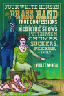 Four White Horses and a Brass Band: True Confessions from the World of Medicine Shows, Pitchmen, Chumps, Suckers, Fixers, and Shills By Violet McNeal Cover Image