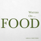Writers on... Food: A Book of Quotes, Poems and Literary Reflections By Amelia Carruthers Cover Image