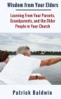 Wisdom from Your Elders: Learning From Your Parents, Grandparents, and the Older People in Your Church By A. J. F (Editor), Patrick Baldwin Cover Image