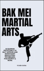 Bak Mei Martial Arts: Acquiring Proficiency In Self-Defense And Nonviolent Resolution: Techniques, Philosophy & More Cover Image