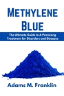 Methylene Blue: The Ultimate Guide to A Promising Treatment for Disorders and Diseases By Adams M. Franklin Cover Image