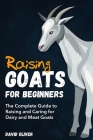 Raising Goats for Beginners: The Complete Guide to Raising and Caring for Dairy and Meat Goats By David Oliver Cover Image