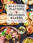 Beautiful Platters & Delicious Boards: Over 150 Recipes and Tips for Crafting Memorable Charcuterie Serving Boards By The Coastal Kitchen Cover Image