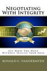 Negotiating With Integrity: Get What You Want Without Selling Your Soul By Ronald C. Vandermyde Cover Image